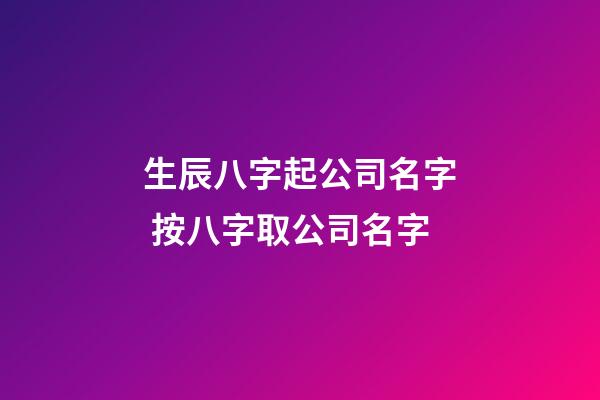 生辰八字起公司名字 按八字取公司名字-第1張-公司起名-玄機派